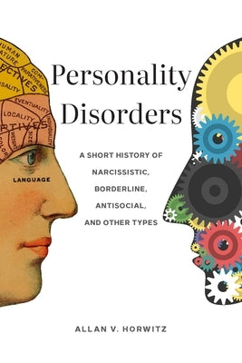 Personality Disorders: A Short History of Narcissistic, Borderline, Antisocial, and Other Types by Horwitz, Allan V.