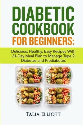 Diabetic Cookbook for Beginners: Delicious, Healthy, Easy Recipes With 21-Day Meal Plan to Manage Type 2 Diabetes and Prediabetes by Elliott, Talia