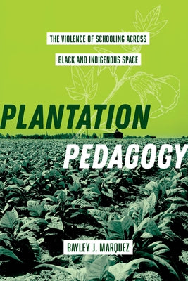 Plantation Pedagogy: The Violence of Schooling Across Black and Indigenous Space Volume 72 by Marquez, Bayley J.