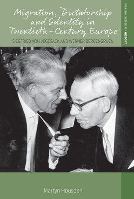 Migration, Dictatorship, and Identity in Twentieth-Century Europe: Siegfried Von Vegesack and Werner Bergengruen by Housden, Martyn