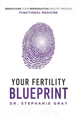 Your Fertility Blueprint: Renovating Your Reproductive Health Through Functional Medicine by Gray, Stephanie