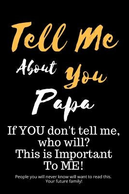 Tell Me about You Papa: If You Don't Tell Me, Who Will? This Is Important to Me! People You Will Never Know Will Want to Read This. Your Futur by Sheltraw, T. D.