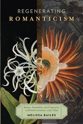 Regenerating Romanticism: Botany, Sensibility, and Originality in British Literature, 1750-1830 by Bailes, Melissa