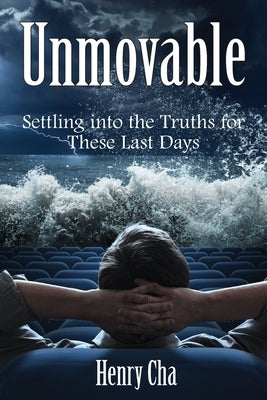 Unmovable: Settling into the Truths for These Last Days by Cha, Henry