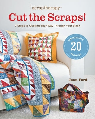 Scraptherapy(r) Cut the Scraps!: 7 Steps to Quilting Your Way Through Your Stash by Ford, Joan