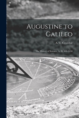 Augustine to Galileo: the History of Science, A. D. 400-1650 by Crombie, A. C. (Alistair Cameron) 19