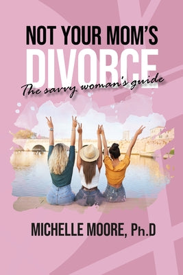 Not Your Mom's Divorce by Moore Ph. D. Michelle