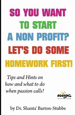 So you want to start a Non Profit? Let's do some homework first! by Barton-Stubbs, Shanta' L.