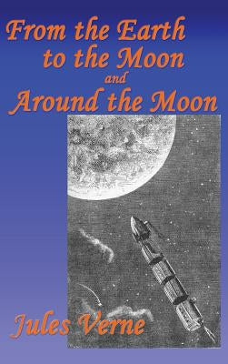 From the Earth to the Moon, and Around the Moon by Verne, Jules