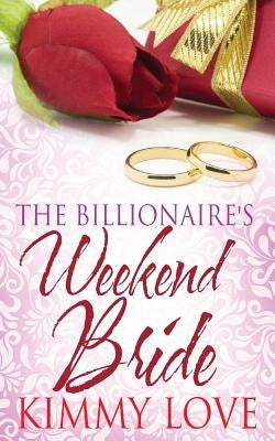 The Billionaire's Weekend Bride by Love, Kimmy