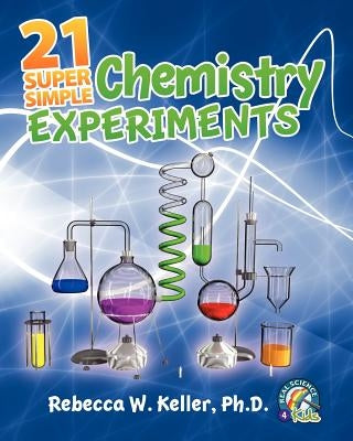 21 Super Simple Chemistry Experiments by Keller Ph. D., Rebecca W.