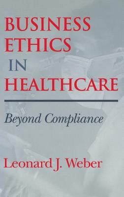 Business Ethics in Healthcare by Weber, Leonard J.