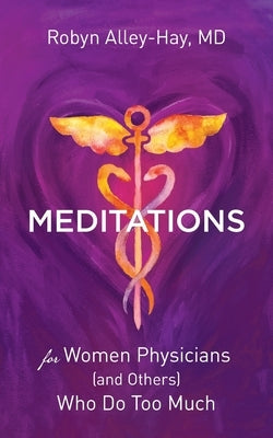 Meditations for Women Physicians (and Others) Who Do Too Much by Alley-Hay, Robyn