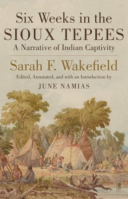 Six Weeks in Sioux Tepees: A Narrative of Indian Captivity by Wakefield, Sarah F.