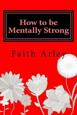 How to be Mentally Strong by Arley, Faith