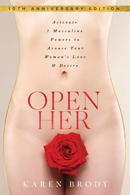 Open Her: Activate 7 Masculine Powers to Arouse Your Woman's Love & Desire by Brody, Karen