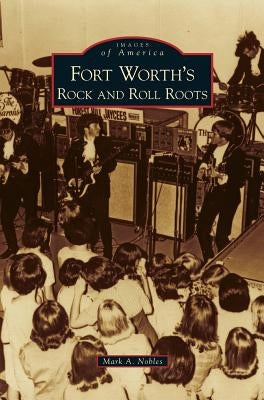 Fort Worth's Rock and Roll Roots by Nobles, Mark A.