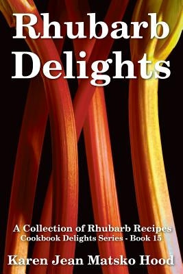 Rhubarb Delights Cookbook: A Collection of Rhubarb Recipes by Hood, Karen Jean Matsko