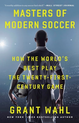 Masters of Modern Soccer: How the World's Best Play the Twenty-First-Century Game by Wahl, Grant