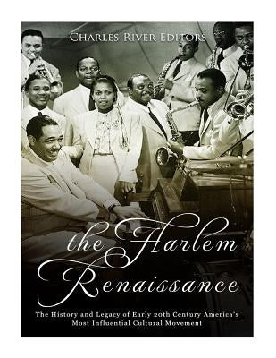 The Harlem Renaissance: The History and Legacy of Early 20th Century America's Most Influential Cultural Movement by Charles River