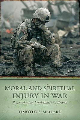 Moral and Spiritual Injury in War: Russo-Ukraine, Israel-Iran, and Beyond by Mallard, Timothy S.