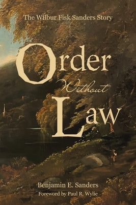 Order Without Law: The Wilbur Fisk Sanders Story by Sanders, Benjamin E.