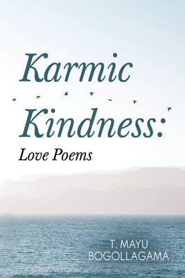 Karmic Kindness: Love Poems by Bogollagama, T. Mayu