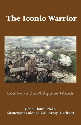 The Iconic Warrior: Combat in the Philippine Islands by Klann, Gene