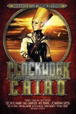 Clockwork Cairo: Steampunk Tales of Egypt by Bright, Matthew