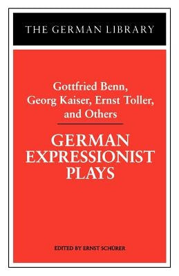 German Expressionist Plays: Gottfried Benn, Georg Kaiser, Ernst Toller, and Others by Schurer, Ernst