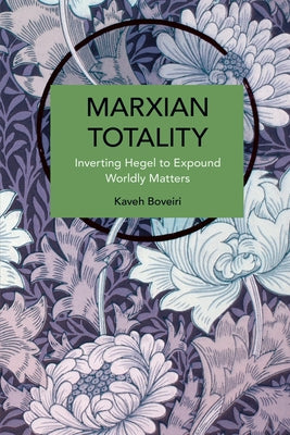 Marxian Totality: Inverting Hegel to Explain Worldly Matters by Boveiri, Kaveh