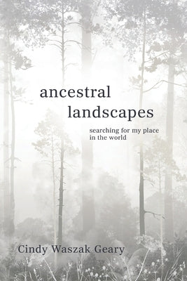 Ancestral Landscapes: Searching for My Place in the World by Waszak Geary, Cynthia