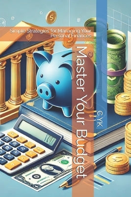 Master Your Budget: Simple Strategies for Managing Your Personal Finances by Yk, C.