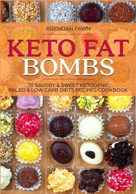 Keto Fat Bombs: 70 Savory & Sweet Ketogenic, Paleo & Low Carb Diets Recipes Cookbook: Healthy Keto Fat Bomb Recipes to Lose Weight by by Fawn, Brendan