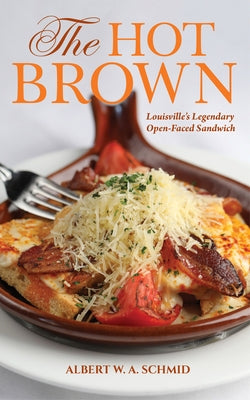 The Hot Brown: Louisville's Legendary Open-Faced Sandwich by Schmid, Albert W. a.