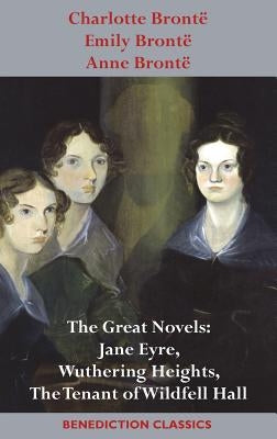 Charlotte Brontë, Emily Brontë and Anne Brontë: The Great Novels: Jane Eyre, Wuthering Heights, and The Tenant of Wildfell Hall by Bront&#195;&#171;, Charlotte