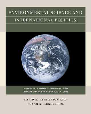 Environmental Science and International Politics: Acid Rain in Europe, 1979-1989, and Climate Change in Copenhagen, 2009 by Henderson, David E.