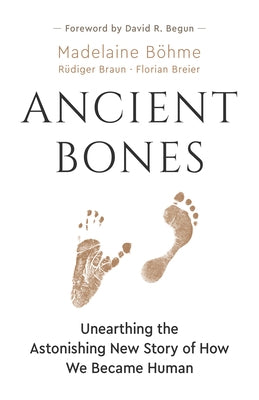 Ancient Bones: Unearthing the Astonishing New Story of How We Became Human by B&#195;&#182;hme, Madelaine