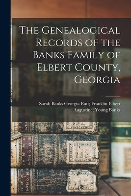 The Genealogical Records of the Banks Family of Elbert County, Georgia by Banks, Elbert Augustine Young Georgia