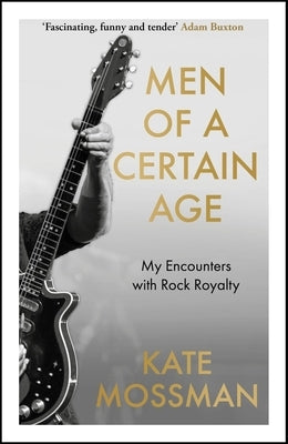 Men of a Certain Age: My Encounters with Rock Royalty by Mossman, Kate