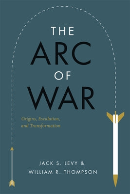 The Arc of War: Origins, Escalation, and Transformation by Levy, Jack S.