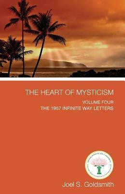 The Heart of Mysticism: Volume IV - The 1957 Infinite Way Letters by Goldsmith, Joel S.