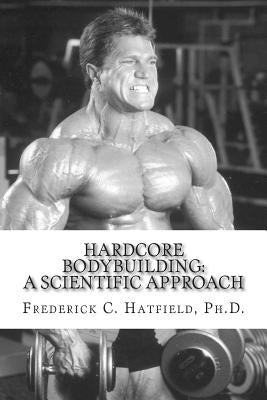 Hardcore Bodybuilding: A Scientific Approach by Hatfield, Frederick C.