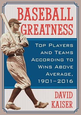 Baseball Greatness: Top Players and Teams According to Wins Above Average, 1901-2017 by Kaiser, David