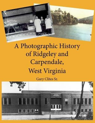 A Photographic History of Ridgeley and Carpendale, West Virginia by Clites Jr, Gary Lee