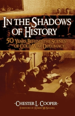 In The Shadows Of History: Fifty Years Behind The Scenes Of Cold War Diplomacy by Cooper, Chester L.