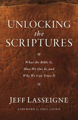 Unlocking the Scriptures: What the Bible Is, How We Got It, and Why We Can Trust It by Lasseigne, Jeff