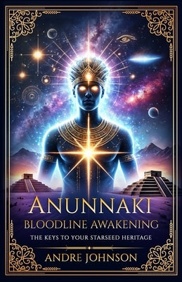 Anunnaki Bloodline Awakening: The Keys to Your Starseed Heritage by Johnson, Andre