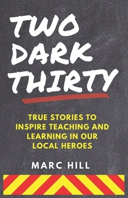 Two Dark Thirty: True stories to inspire teaching and learning in our local heroes by Hill, Marc