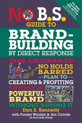 No B.S. Guide to Brand-Building by Direct Response: The Ultimate No Holds Barred Plan to Creating and Profiting from a Powerful Brand Without Buying I by Kennedy, Dan S.